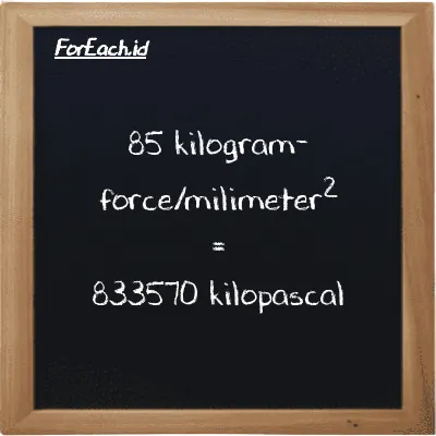 85 kilogram-force/milimeter<sup>2</sup> is equivalent to 833570 kilopascal (85 kgf/mm<sup>2</sup> is equivalent to 833570 kPa)